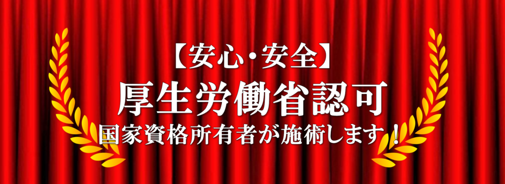 安心・安全　厚生労働省認可　国家資格所有者が施術します！